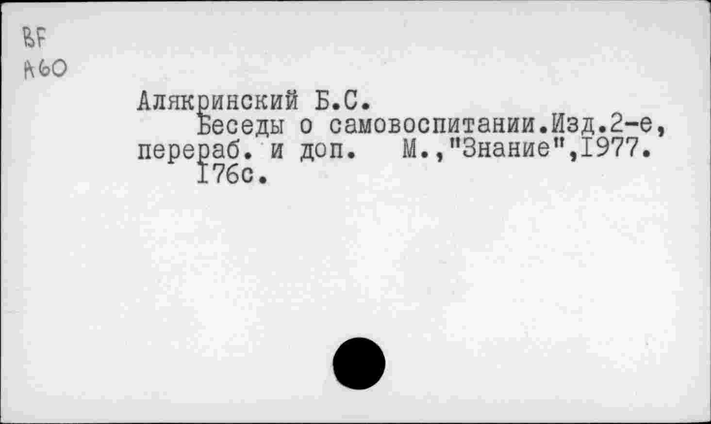 ﻿№0
Алякринский Б.С.
Беседы о самовоспитании.Изд.2-е, перераб. и доп.	М./’Знание”,1977.